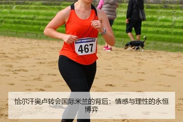 恰尔汗奥卢转会国际米兰的背后：情感与理性的永恒博弈